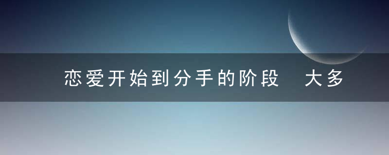 恋爱开始到分手的阶段 大多分手都经历过三个阶段